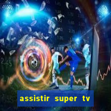 assistir super tv ao vivo